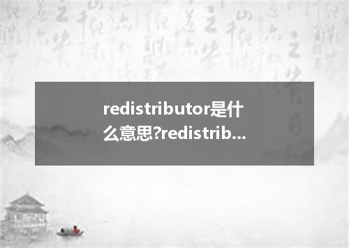redistributor是什么意思?redistributor怎么发音?redistributor的解释和用法