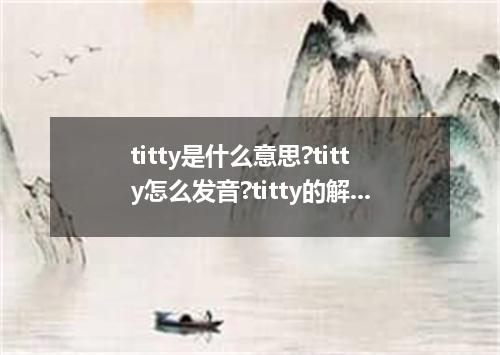titty是什么意思?titty怎么发音?titty的解释和用法