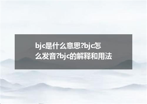 bjc是什么意思?bjc怎么发音?bjc的解释和用法