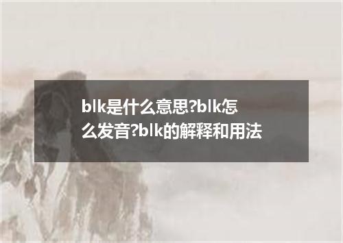 blk是什么意思?blk怎么发音?blk的解释和用法
