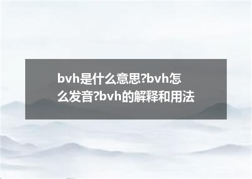 bvh是什么意思?bvh怎么发音?bvh的解释和用法