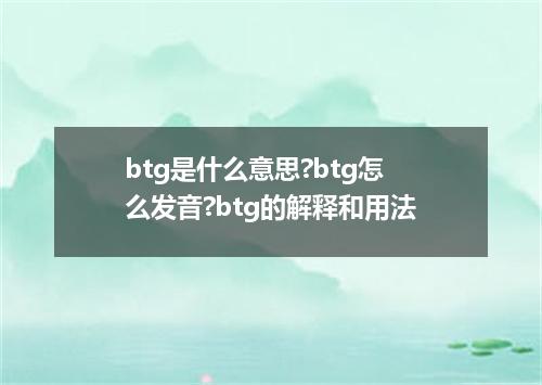 btg是什么意思?btg怎么发音?btg的解释和用法