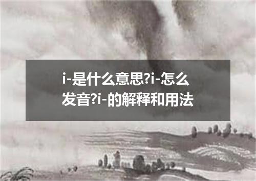 i-是什么意思?i-怎么发音?i-的解释和用法