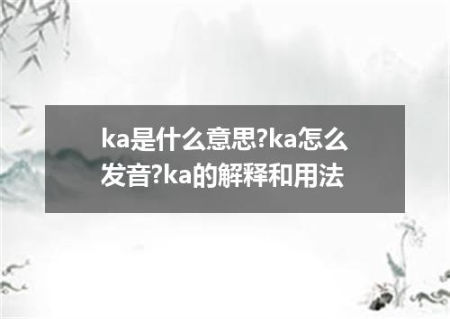 ka是什么意思?ka怎么发音?ka的解释和用法