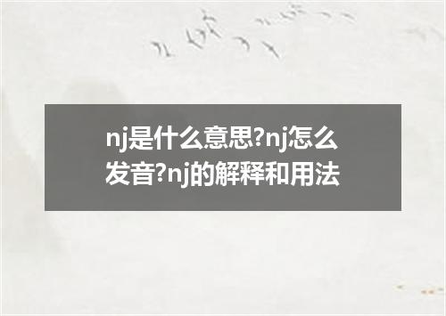 nj是什么意思?nj怎么发音?nj的解释和用法