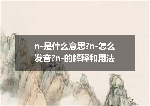 n-是什么意思?n-怎么发音?n-的解释和用法