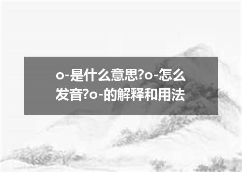 o-是什么意思?o-怎么发音?o-的解释和用法