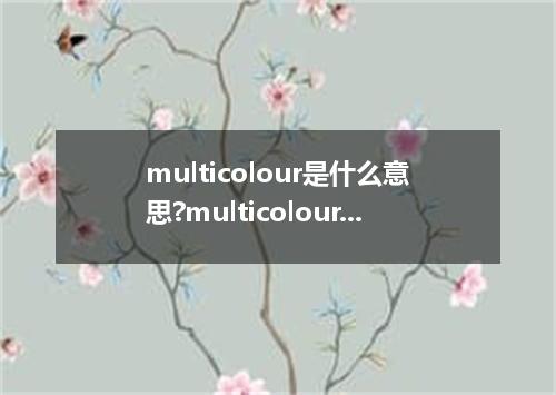 multicolour是什么意思?multicolour怎么发音?multicolour的解释和用法