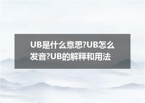 UB是什么意思?UB怎么发音?UB的解释和用法