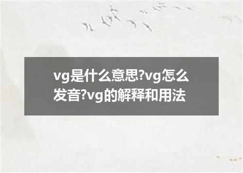 vg是什么意思?vg怎么发音?vg的解释和用法