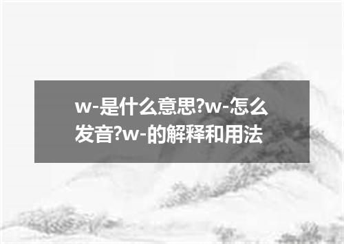 w-是什么意思?w-怎么发音?w-的解释和用法