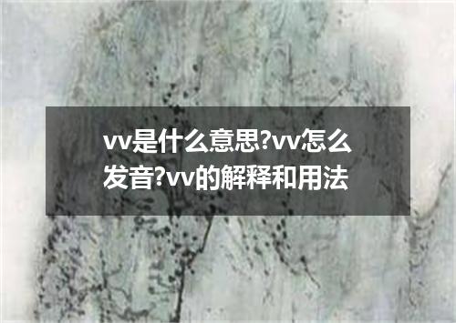 vv是什么意思?vv怎么发音?vv的解释和用法