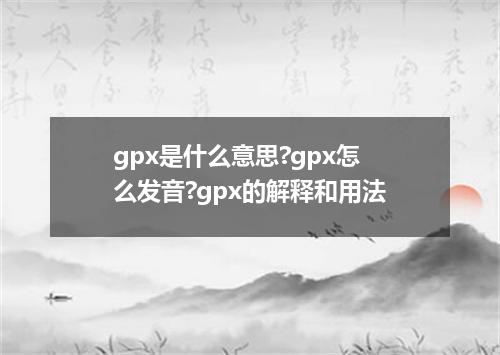 gpx是什么意思?gpx怎么发音?gpx的解释和用法