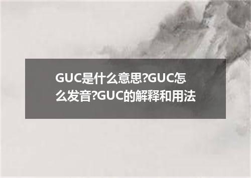 GUC是什么意思?GUC怎么发音?GUC的解释和用法