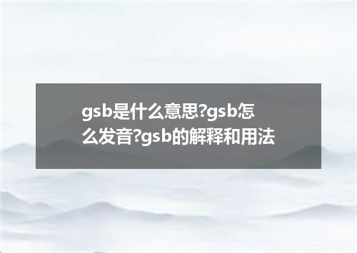 gsb是什么意思?gsb怎么发音?gsb的解释和用法