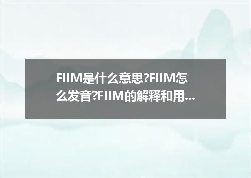FIIM是什么意思?FIIM怎么发音?FIIM的解释和用法