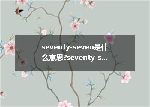 seventy-seven是什么意思?seventy-seven怎么发音?seventy-seven的解释和用法