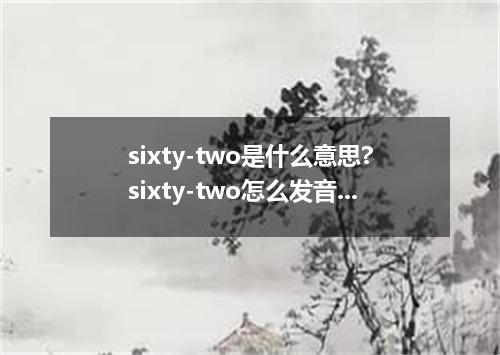 sixty-two是什么意思?sixty-two怎么发音?sixty-two的解释和用法