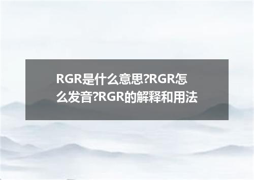 RGR是什么意思?RGR怎么发音?RGR的解释和用法
