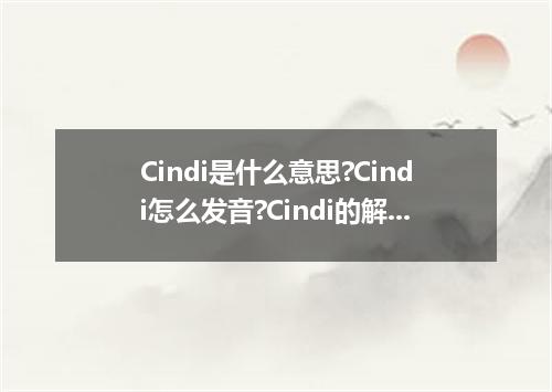 Cindi是什么意思?Cindi怎么发音?Cindi的解释和用法