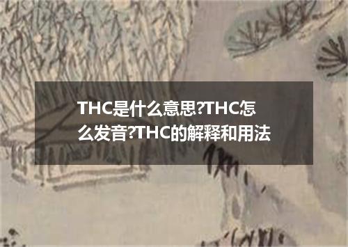 THC是什么意思?THC怎么发音?THC的解释和用法