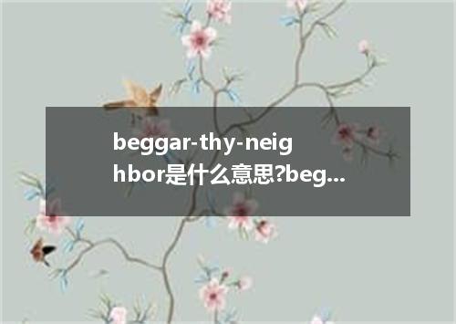 beggar-thy-neighbor是什么意思?beggar-thy-neighbor怎么发音?beggar-thy-neighbor的解释和用法