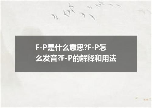 F-P是什么意思?F-P怎么发音?F-P的解释和用法