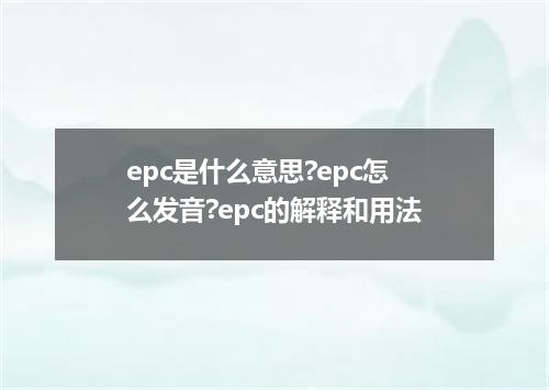 epc是什么意思?epc怎么发音?epc的解释和用法