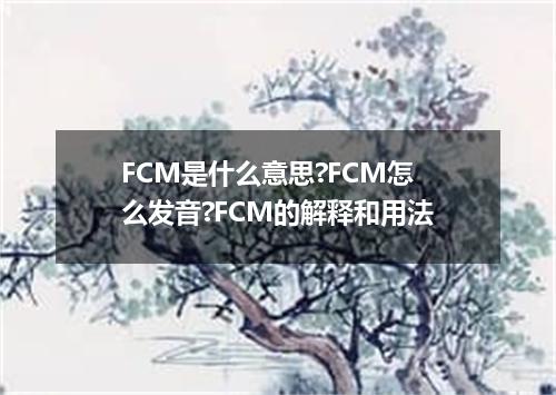 FCM是什么意思?FCM怎么发音?FCM的解释和用法