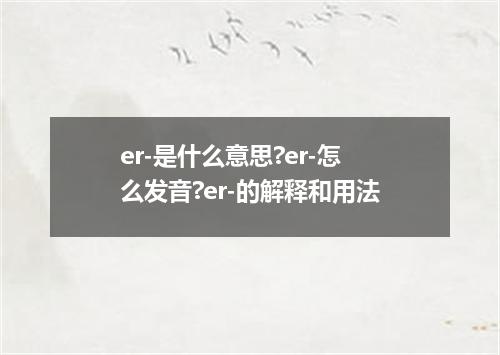 er-是什么意思?er-怎么发音?er-的解释和用法