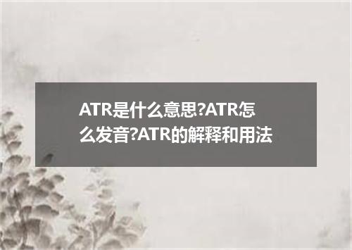 ATR是什么意思?ATR怎么发音?ATR的解释和用法