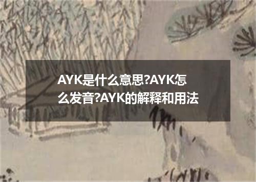 AYK是什么意思?AYK怎么发音?AYK的解释和用法