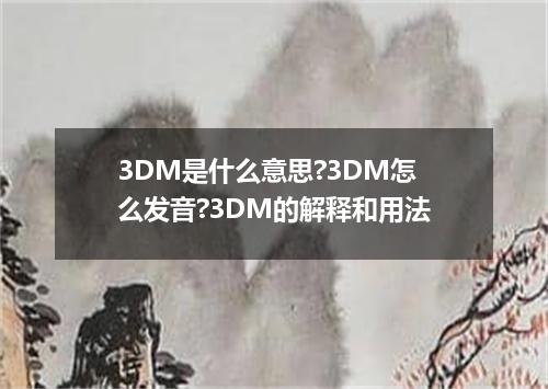 3DM是什么意思?3DM怎么发音?3DM的解释和用法