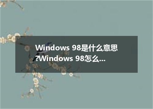 Windows 98是什么意思?Windows 98怎么发音?Windows 98的解释和用法