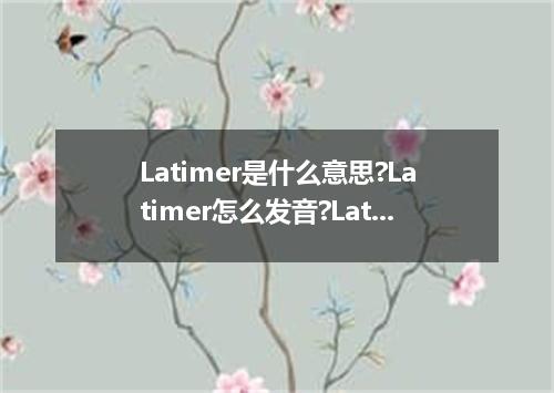 Latimer是什么意思?Latimer怎么发音?Latimer的解释和用法
