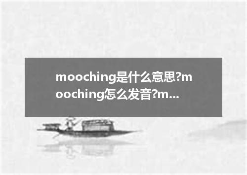 mooching是什么意思?mooching怎么发音?mooching的解释和用法