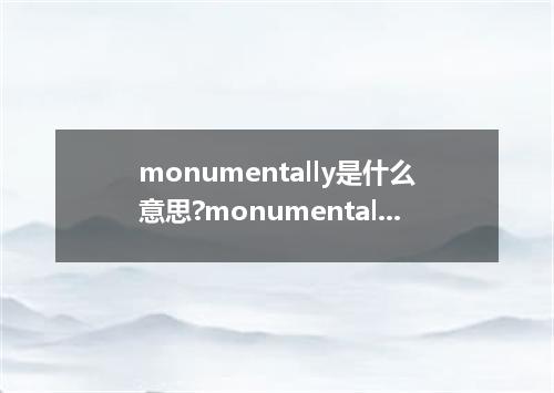 monumentally是什么意思?monumentally怎么发音?monumentally的解释和用法