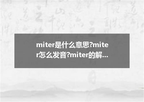 miter是什么意思?miter怎么发音?miter的解释和用法
