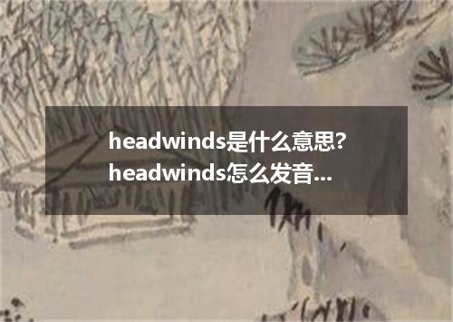 headwinds是什么意思?headwinds怎么发音?headwinds的解释和用法