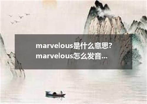 marvelous是什么意思?marvelous怎么发音?marvelous的解释和用法