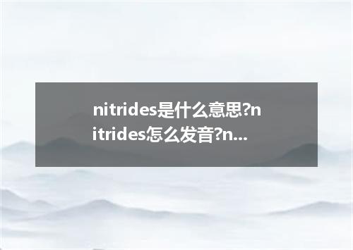 nitrides是什么意思?nitrides怎么发音?nitrides的解释和用法