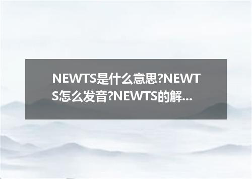 NEWTS是什么意思?NEWTS怎么发音?NEWTS的解释和用法