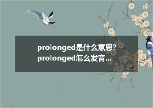 prolonged是什么意思?prolonged怎么发音?prolonged的解释和用法