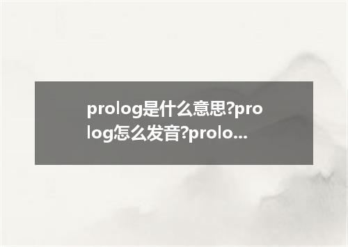 prolog是什么意思?prolog怎么发音?prolog的解释和用法