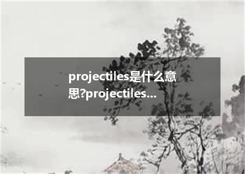 projectiles是什么意思?projectiles怎么发音?projectiles的解释和用法