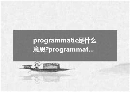 programmatic是什么意思?programmatic怎么发音?programmatic的解释和用法