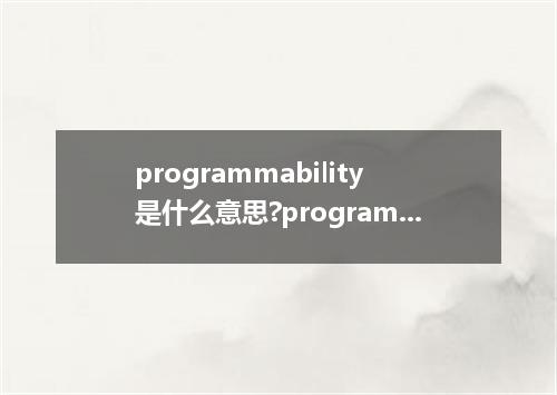 programmability是什么意思?programmability怎么发音?programmability的解释和用法