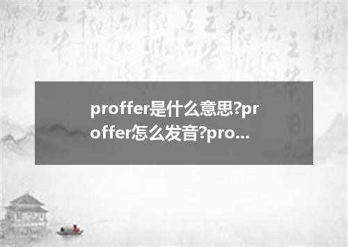 proffer是什么意思?proffer怎么发音?proffer的解释和用法