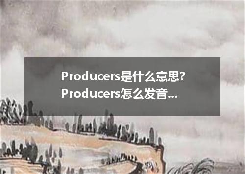 Producers是什么意思?Producers怎么发音?Producers的解释和用法