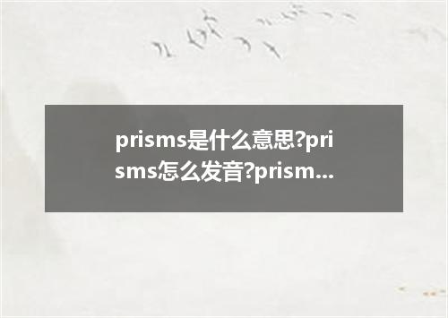 prisms是什么意思?prisms怎么发音?prisms的解释和用法